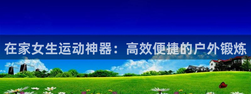fb体育平台注册要钱吗是真的吗:在家女生运动神器:高效便捷的