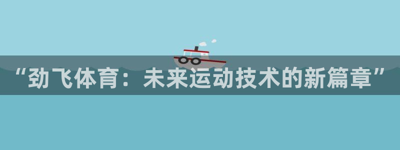 fb体育平台APP:“劲飞体育:未来运动技术的新篇章”