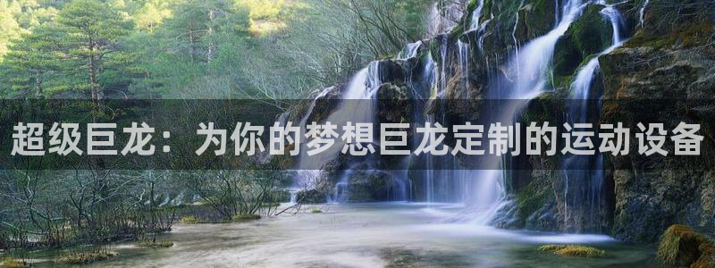 fb体育集团:超级巨龙:为你的梦想巨龙定制的运动设备