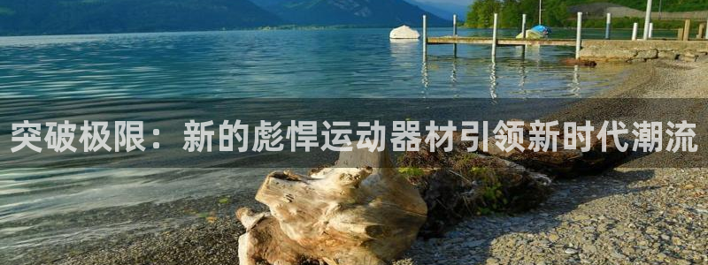 fb体育代理:突破极限:新的彪悍运动器材引领新时代潮流